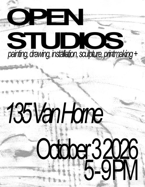 Black, white and grey flyer that reads: Open Studios painting, drawing, printmaking, installation +

135 Van Horne
October 3 2026
5-9 PM